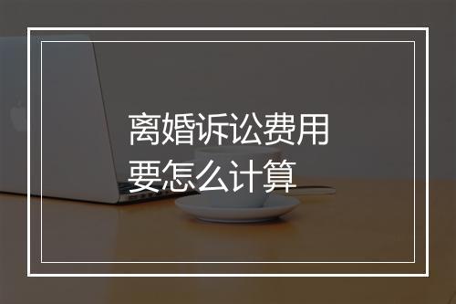 离婚诉讼费用要怎么计算