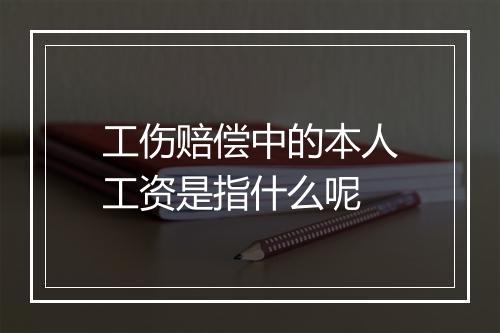 工伤赔偿中的本人工资是指什么呢