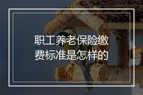 职工养老保险缴费标准是怎样的