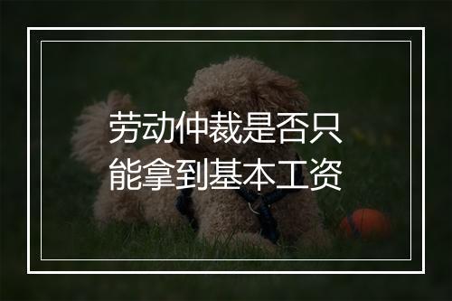 劳动仲裁是否只能拿到基本工资