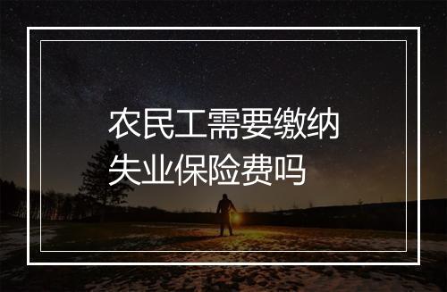 农民工需要缴纳失业保险费吗