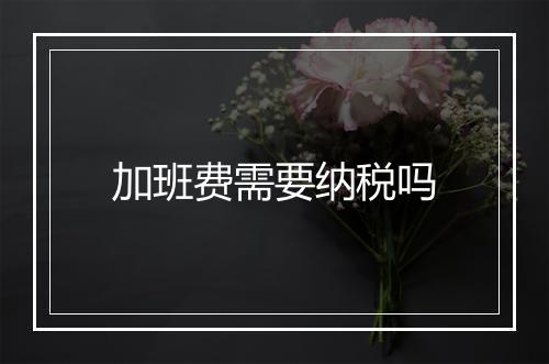 加班费需要纳税吗