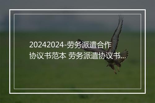 20242024-劳务派遣合作协议书范本 劳务派遣协议书范本2024