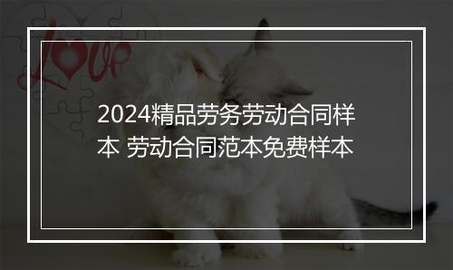 2024精品劳务劳动合同样本 劳动合同范本免费样本