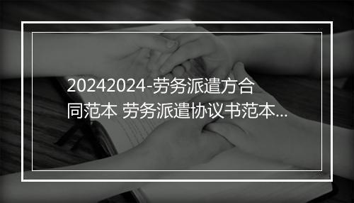 20242024-劳务派遣方合同范本 劳务派遣协议书范本2024