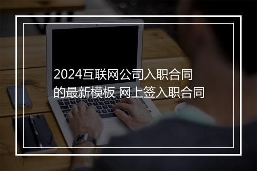 2024互联网公司入职合同的最新模板 网上签入职合同