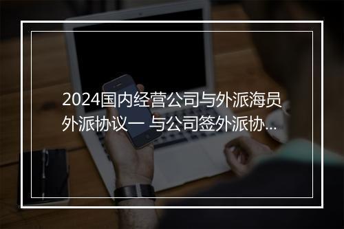 2024国内经营公司与外派海员外派协议一 与公司签外派协议
