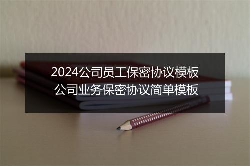 2024公司员工保密协议模板 公司业务保密协议简单模板