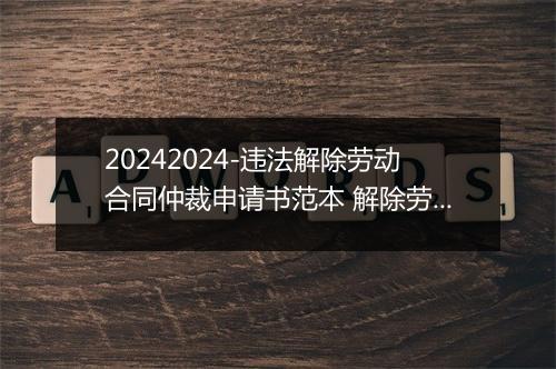 20242024-违法解除劳动合同仲裁申请书范本 解除劳动合同仲裁申请书范文