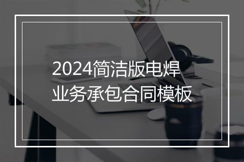 2024简洁版电焊业务承包合同模板
