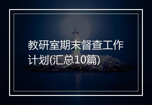 教研室期末督查工作计划(汇总10篇)