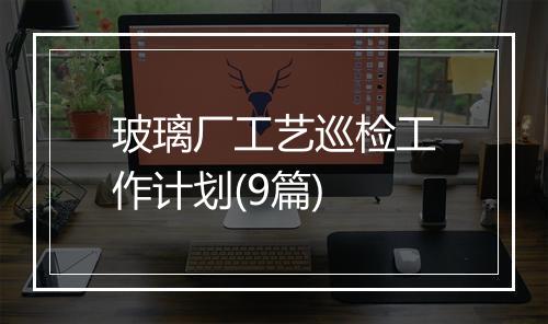 玻璃厂工艺巡检工作计划(9篇)