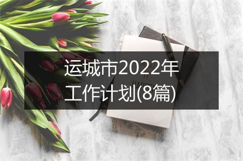 运城市2022年工作计划(8篇)