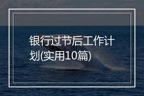 银行过节后工作计划(实用10篇)