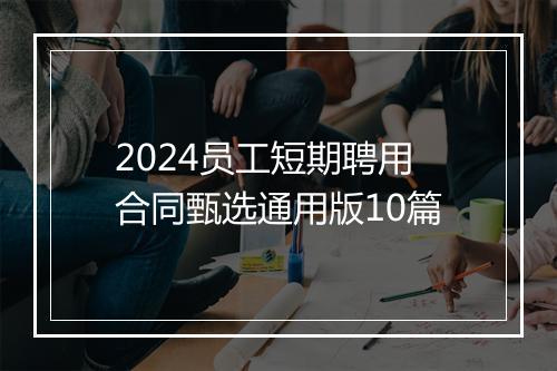 2024员工短期聘用合同甄选通用版10篇