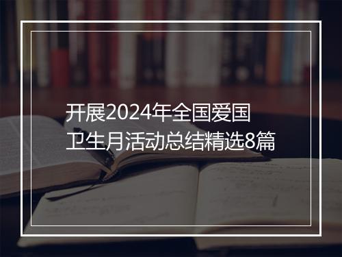 开展2024年全国爱国卫生月活动总结精选8篇
