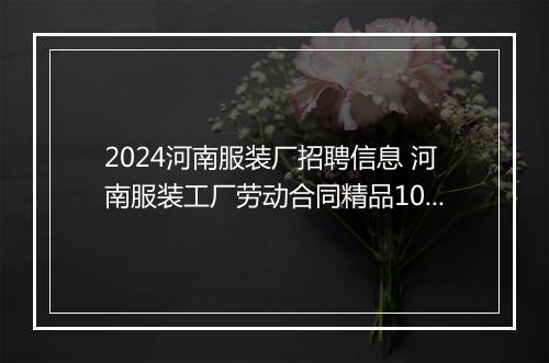 2024河南服装厂招聘信息 河南服装工厂劳动合同精品10篇