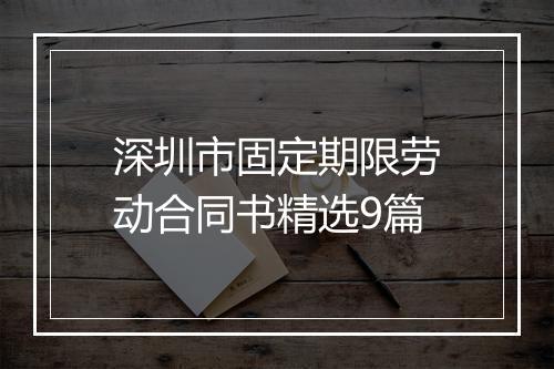 深圳市固定期限劳动合同书精选9篇