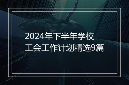 2024年下半年学校工会工作计划精选9篇