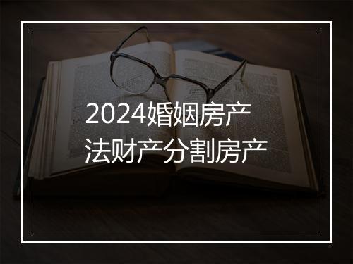 2024婚姻房产法财产分割房产