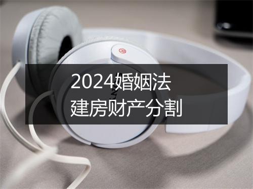 2024婚姻法建房财产分割