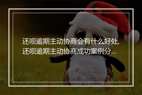还呗逾期主动协商会有什么好处,还呗逾期主动协商成功案例分享
