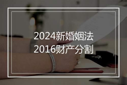 2024新婚姻法2016财产分割