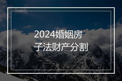 2024婚姻房子法财产分割