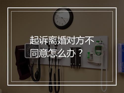 起诉离婚对方不同意怎么办？