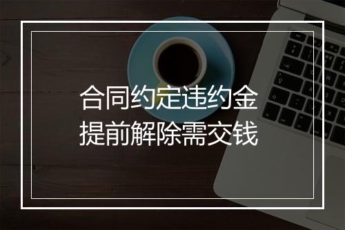 合同约定违约金 提前解除需交钱