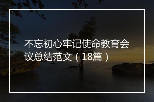 不忘初心牢记使命教育会议总结范文（18篇）