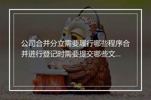 公司合并分立需要履行哪些程序合并进行登记时需要提交哪些文件