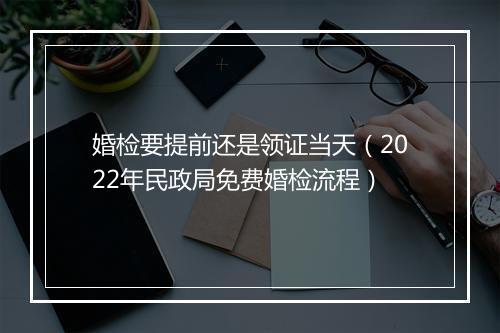 婚检要提前还是领证当天（2022年民政局免费婚检流程）