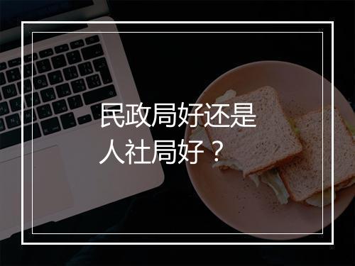 民政局好还是人社局好？