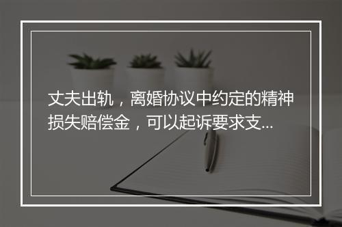 丈夫出轨，离婚协议中约定的精神损失赔偿金，可以起诉要求支付吗