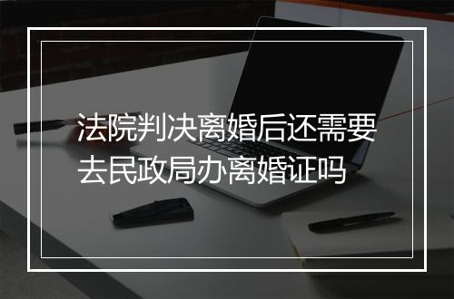 法院判决离婚后还需要去民政局办离婚证吗