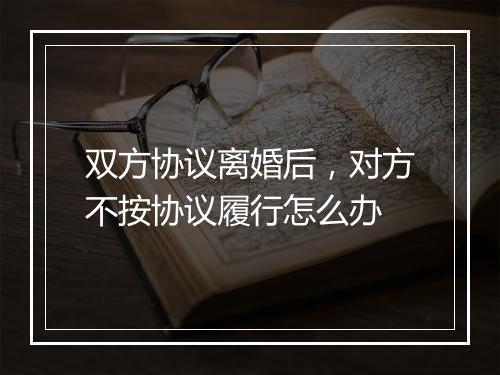 双方协议离婚后，对方不按协议履行怎么办