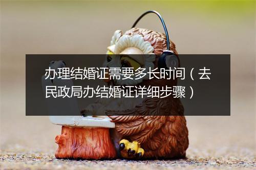 办理结婚证需要多长时间（去民政局办结婚证详细步骤）