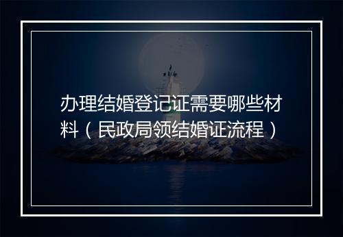 办理结婚登记证需要哪些材料（民政局领结婚证流程）