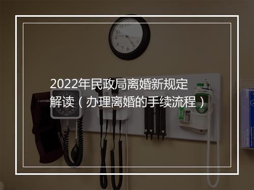 2022年民政局离婚新规定解读（办理离婚的手续流程）