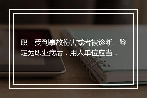 职工受到事故伤害或者被诊断、鉴定为职业病后，用人单位应当履行哪些义务？