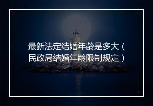最新法定结婚年龄是多大（民政局结婚年龄限制规定）