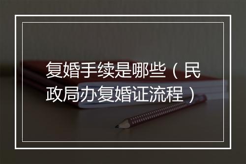 复婚手续是哪些（民政局办复婚证流程）