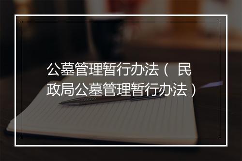 公墓管理暂行办法（ 民政局公墓管理暂行办法）