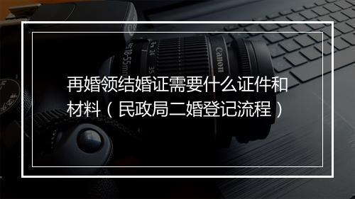 再婚领结婚证需要什么证件和材料（民政局二婚登记流程）
