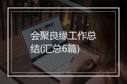 会聚良缘工作总结(汇总6篇)