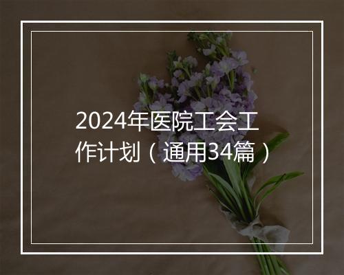 2024年医院工会工作计划（通用34篇）