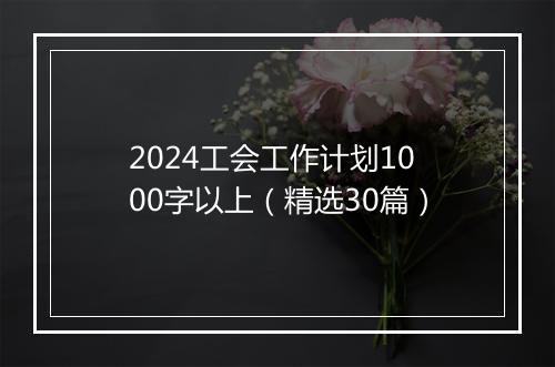 2024工会工作计划1000字以上（精选30篇）
