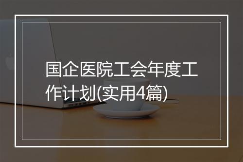 国企医院工会年度工作计划(实用4篇)