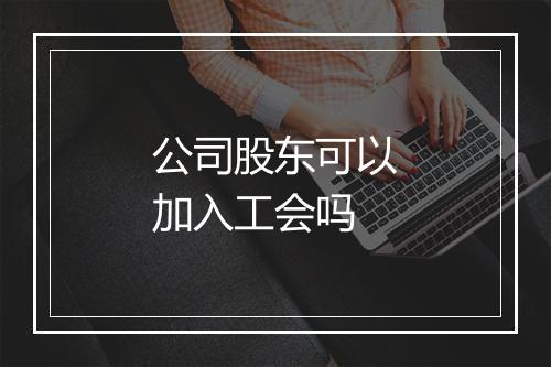 公司股东可以加入工会吗